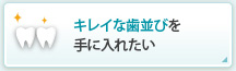 キレイな歯並びを手に入れたい