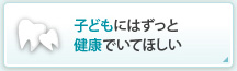 子どもにはずっと健康でいてほしい