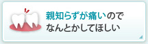 親知らずが痛いのでなんとかしてほしい