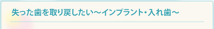 失った歯を取り戻したい～インプラント・入れ歯～