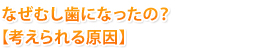 なぜむし歯になったの？【考えられる原因】